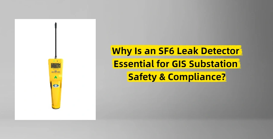 Why Is an SF6 Leak Detector Essential for GIS Substation Safety & Compliance?