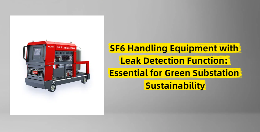 SF6 Handling Equipment with Leak Detection Function: Essential for Green Substation Sustainability
